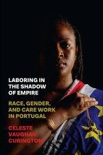 Laboring in the Shadow of Empire: Race, Gender, and Care Work in Portugal by Celeste Vaughan Curington