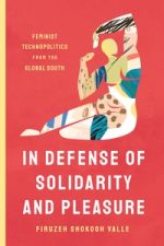 In Defense of Solidarity and Pleasure: Feminist Technopolitics from the Global Southby Firuzeh Shokooh Valle